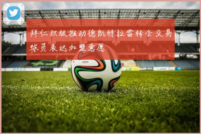 拜仁积极推动德凯特拉雷转会交易球员表达加盟意愿