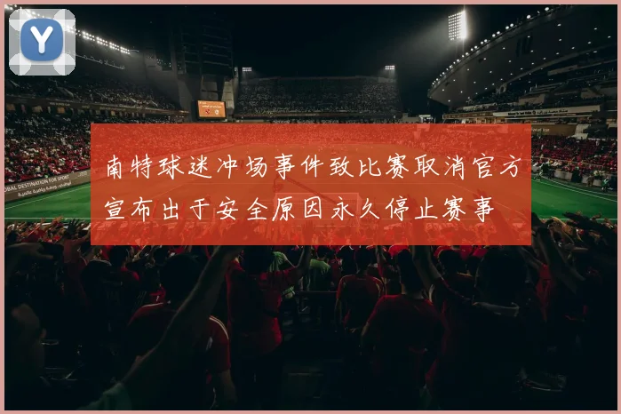 南特球迷冲场事件致比赛取消官方宣布出于安全原因永久停止赛事
